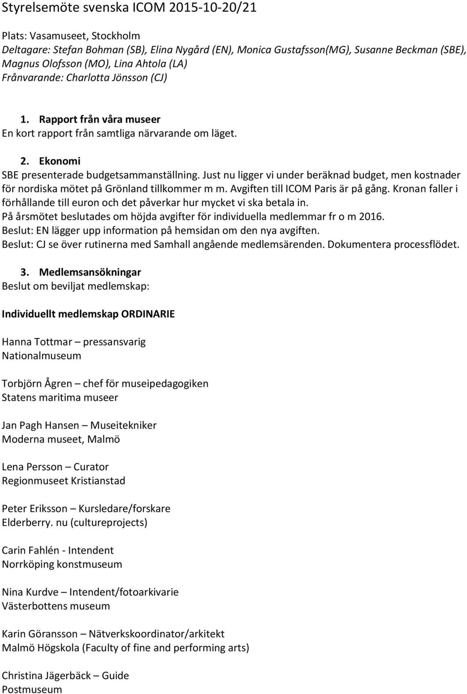 Just nu ligger vi under beräknad budget, men kostnader för nordiska mötet på Grönland tillkommer m m. Avgiften till ICOM Paris är på gång.