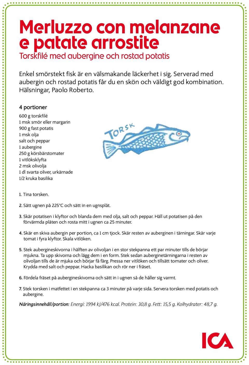 4 portioner 600 g torskfilé 1 msk smör eller margarin 900 g fast potatis 1 msk olja salt och peppar 1 aubergine 250 g körsbärstomater 1 vitlöksklyfta 2 msk olivolja 1 dl svarta oliver, urkärnade 1/2