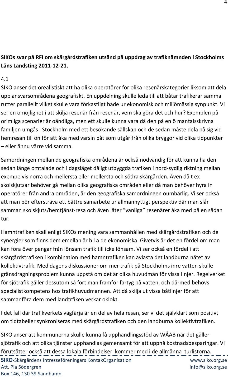 En uppdelning skulle leda till att båtar trafikerar samma rutter parallellt vilket skulle vara förkastligt både ur ekonomisk och miljömässig synpunkt.