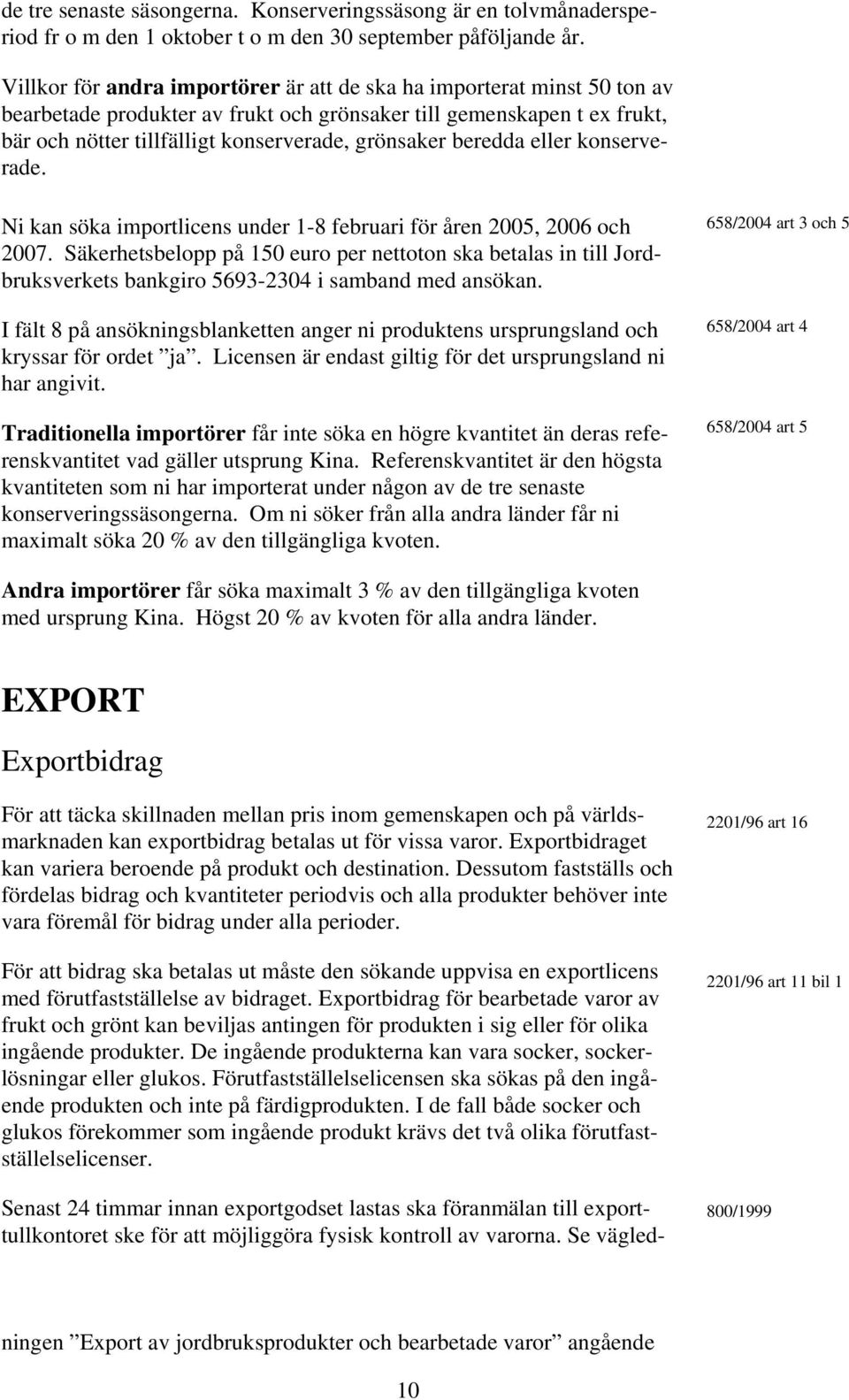 beredda eller konserverade. Ni kan söka importlicens under 1-8 februari för åren 2005, 2006 och 2007.