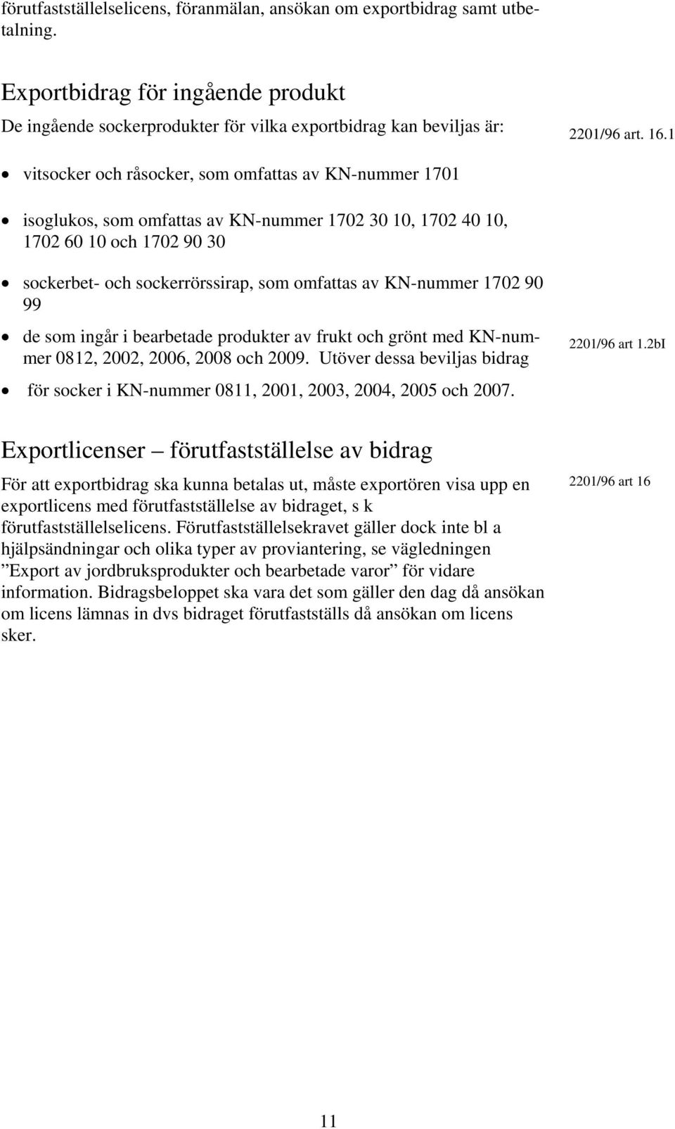 KN-nummer 1702 90 99 de som ingår i bearbetade produkter av frukt och grönt med KN-nummer 0812, 2002, 2006, 2008 och 2009.