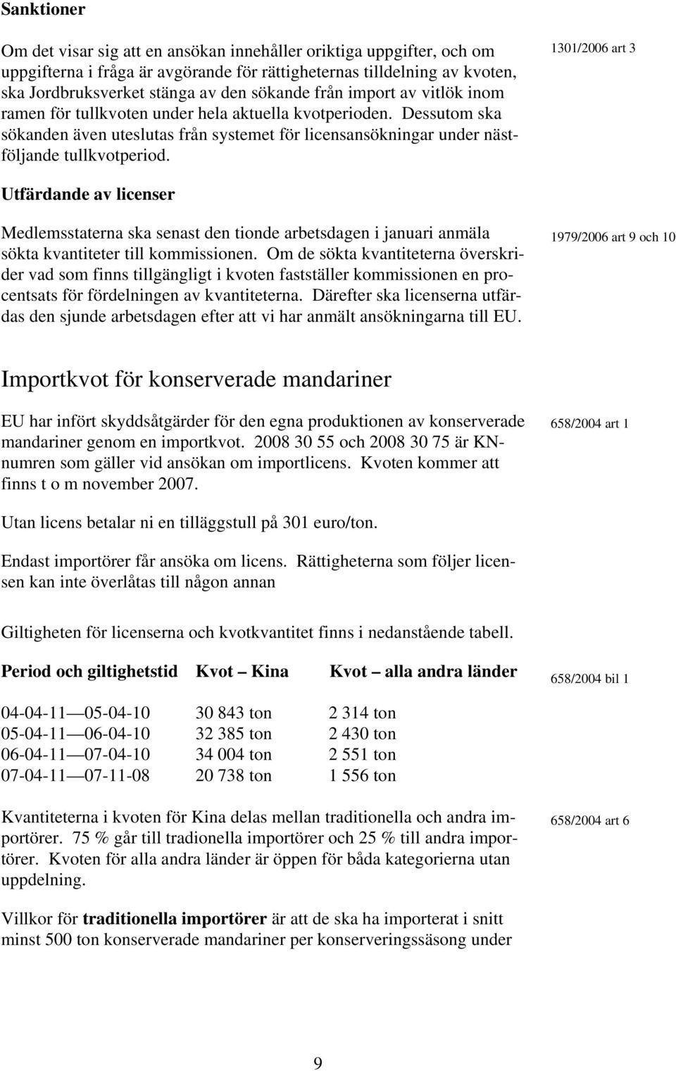 1301/2006 art 3 Utfärdande av licenser Medlemsstaterna ska senast den tionde arbetsdagen i januari anmäla sökta kvantiteter till kommissionen.