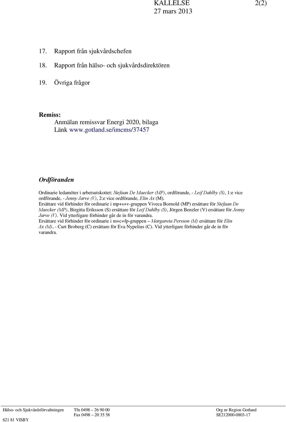 Ersättare vid förhinder för ordinarie i mp+s+v-gruppen Viveca Bornold (MP) ersättare för Stefaan De Maecker (MP), Birgitta Eriksson (S) ersättare för Leif Dahlby (S), Jörgen Benzler (V) ersättare för