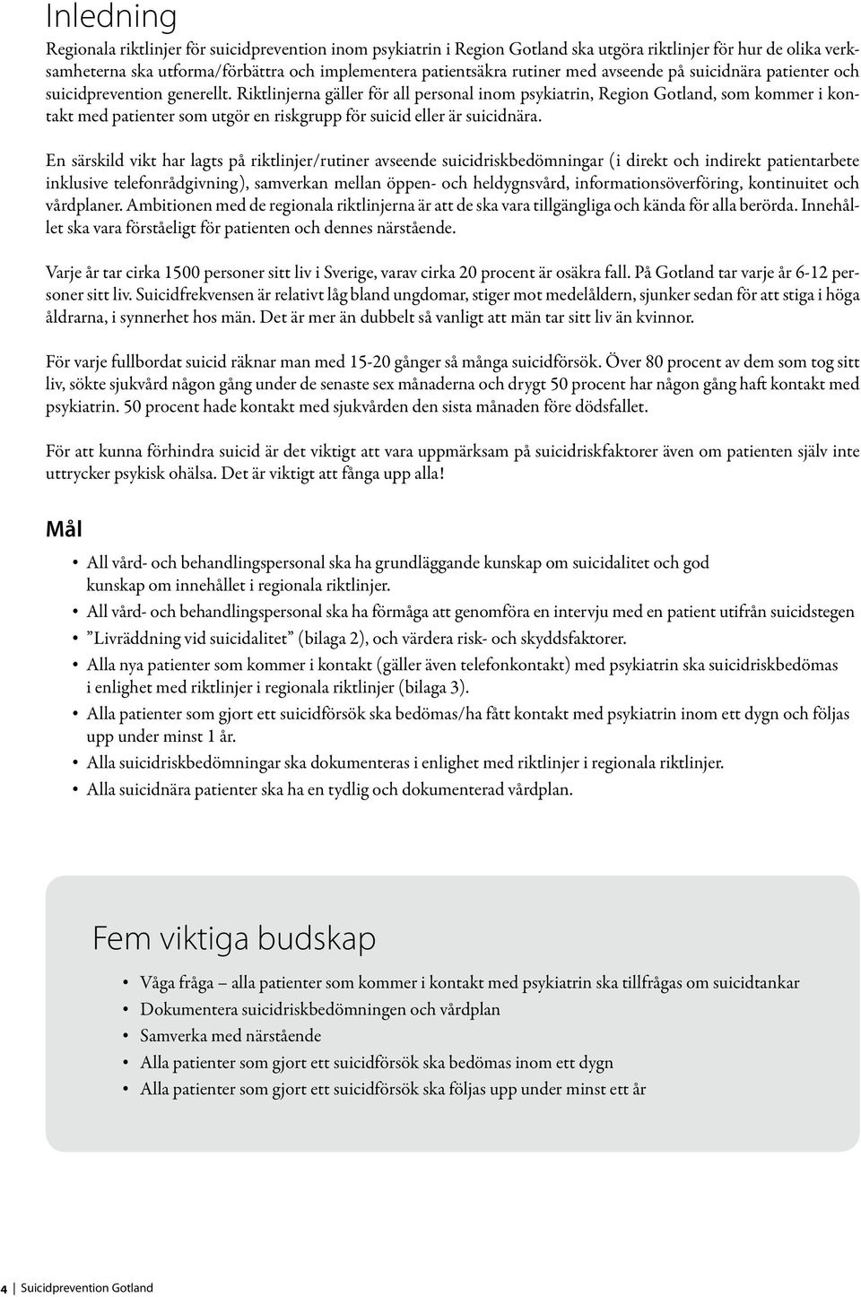 Riktlinjerna gäller för all personal inom psykiatrin, Region Gotland, som kommer i kontakt med patienter som utgör en riskgrupp för suicid eller är suicidnära.