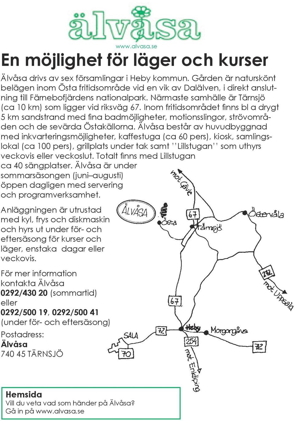 Inom fritidsområdet finns bl a drygt 5 km sandstrand med fina badmöjligheter, motionsslingor, strövområden och de sevärda Östakällorna.