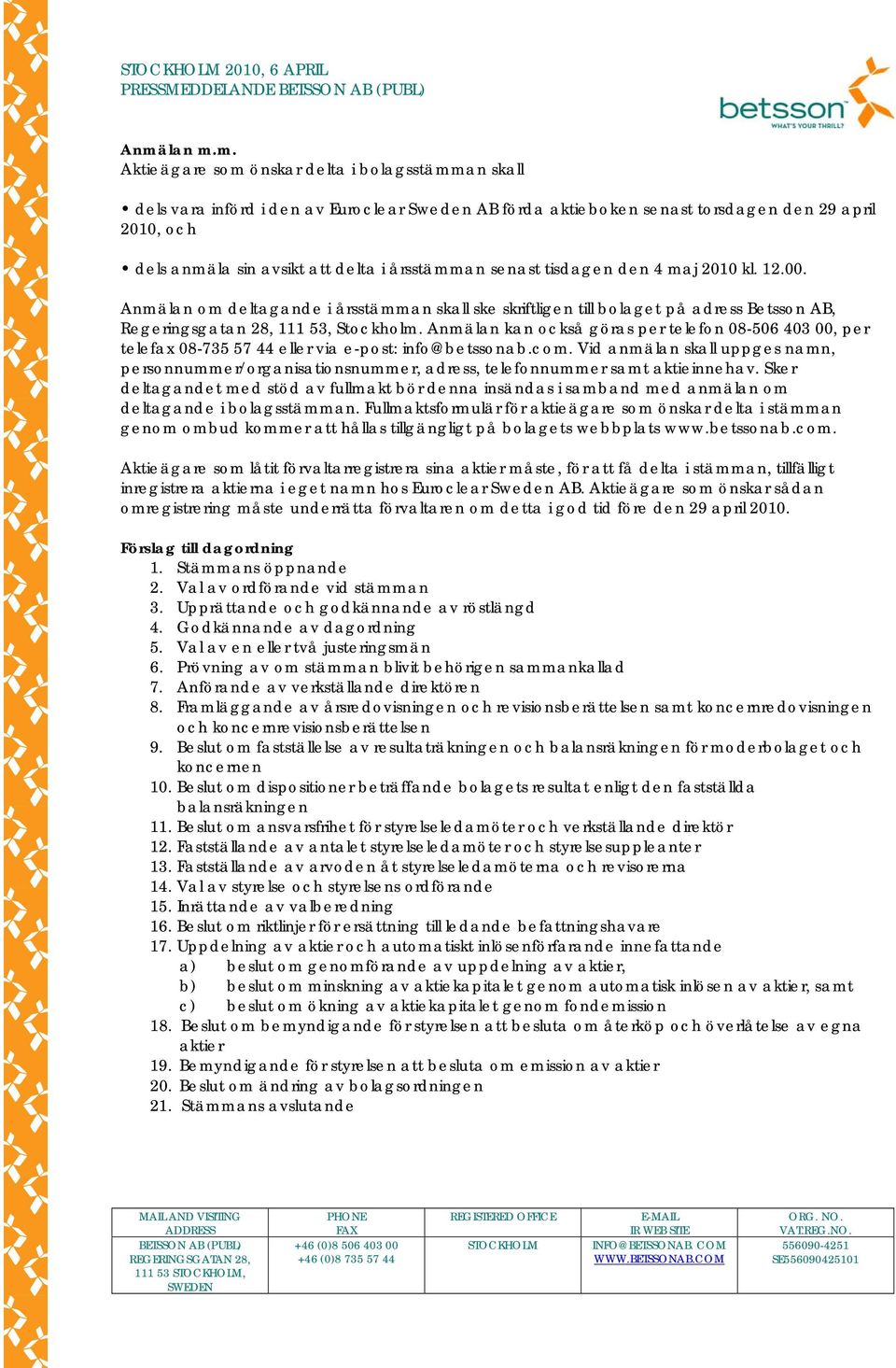 m. Aktieägare som önskar delta i bolagsstämman skall dels vara införd i den av Euroclear Sweden AB förda aktieboken senast torsdagen den 29 april 2010, och dels anmäla sin avsikt att delta i