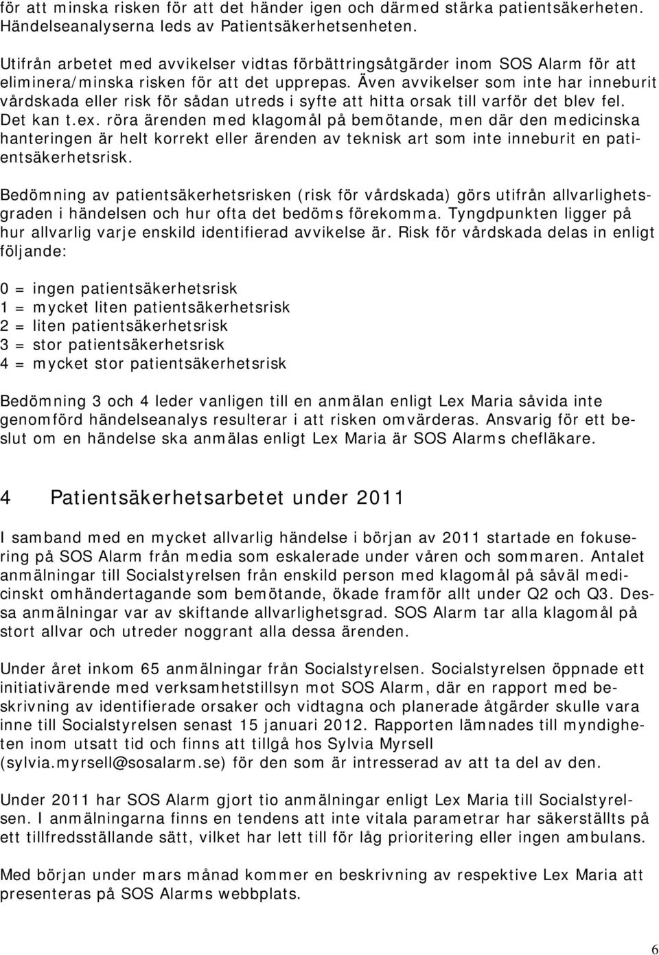 Även avvikelser som inte har inneburit vårdskada eller risk för sådan utreds i syfte att hitta orsak till varför det blev fel. Det kan t.ex.