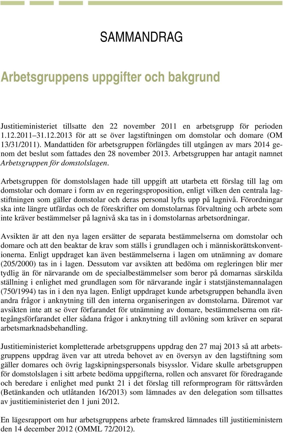 Mandattiden för arbetsgruppen förlängdes till utgången av mars 2014 genom det beslut som fattades den 28 november 2013. Arbetsgruppen har antagit namnet Arbetsgruppen för domstolslagen.