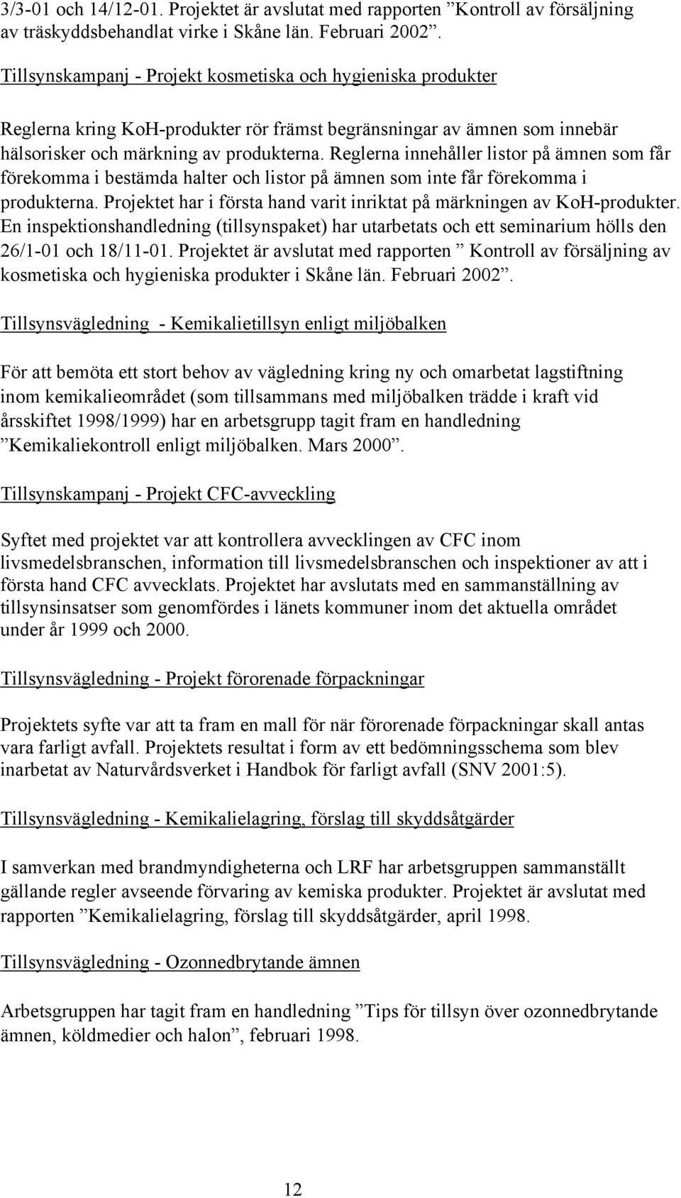 Reglerna innehåller listor på ämnen som får förekomma i bestämda halter och listor på ämnen som inte får förekomma i produkterna.