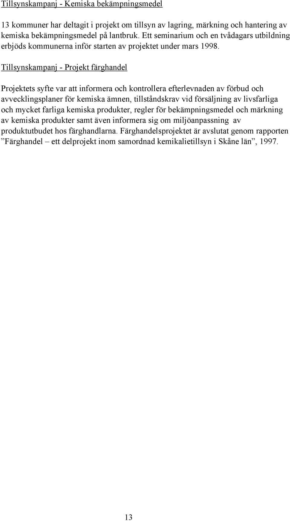 Tillsynskampanj - Projekt färghandel Projektets syfte var att informera och kontrollera efterlevnaden av förbud och avvecklingsplaner för kemiska ämnen, tillståndskrav vid försäljning av