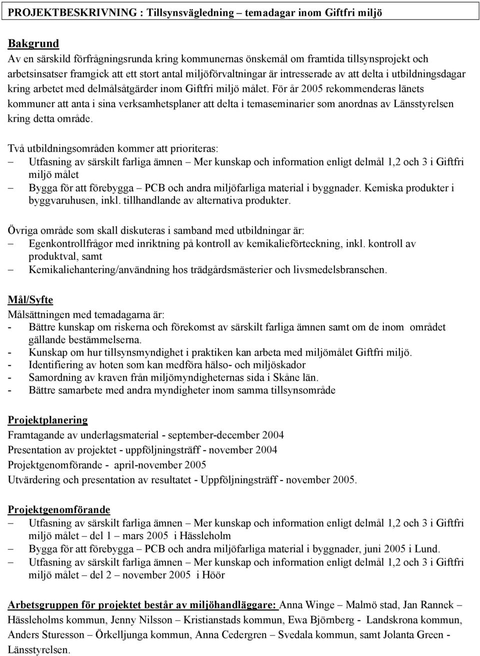 För år 2005 rekommenderas länets kommuner att anta i sina verksamhetsplaner att delta i temaseminarier som anordnas av Länsstyrelsen kring detta område.
