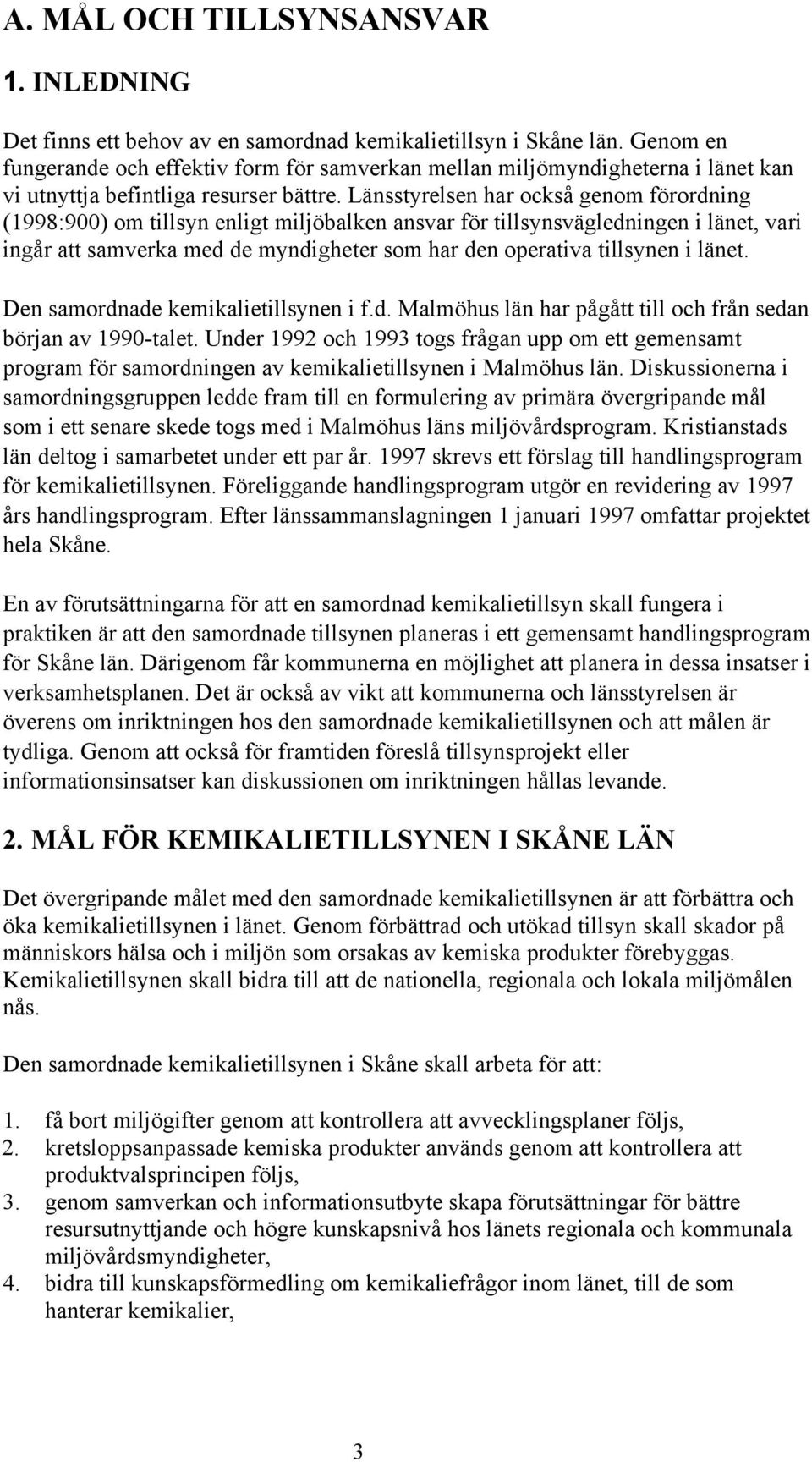 Länsstyrelsen har också genom förordning (1998:900) om tillsyn enligt miljöbalken ansvar för tillsynsvägledningen i länet, vari ingår att samverka med de myndigheter som har den operativa tillsynen i