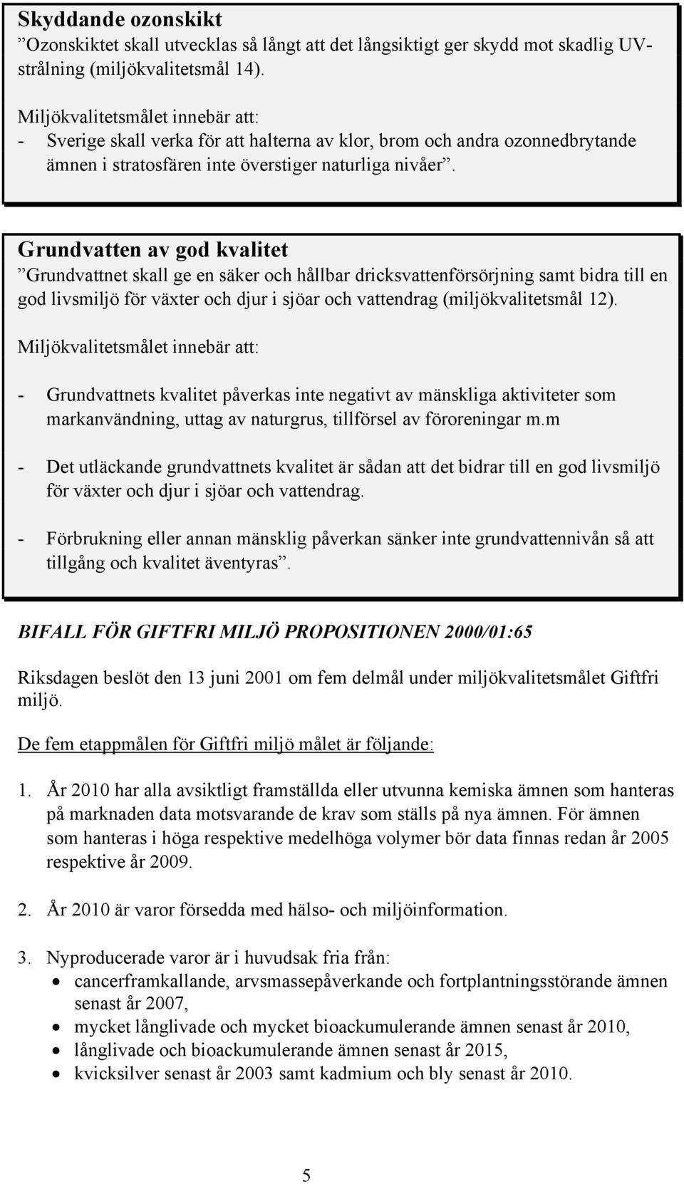 Grundvatten av god kvalitet Grundvattnet skall ge en säker och hållbar dricksvattenförsörjning samt bidra till en god livsmiljö för växter och djur i sjöar och vattendrag (miljökvalitetsmål 12).