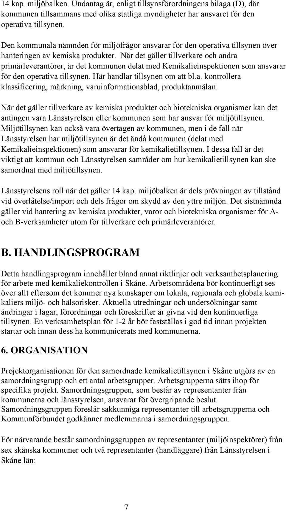 När det gäller tillverkare och andra primärleverantörer, är det kommunen delat med Kemikalieinspektionen som ansvarar för den operativa tillsynen. Här handlar tillsynen om att bl.a. kontrollera klassificering, märkning, varuinformationsblad, produktanmälan.