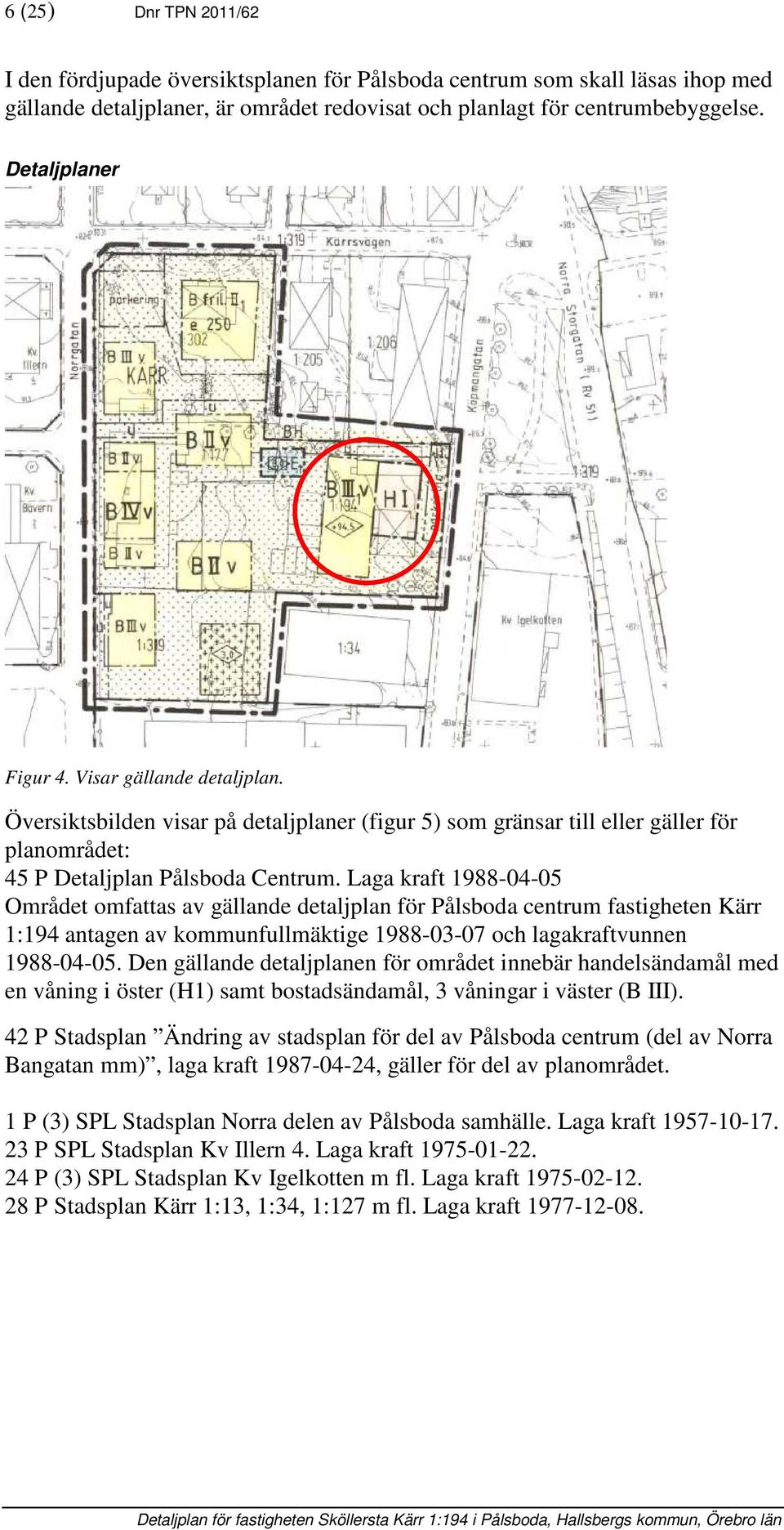 Laga kraft 1988-04-05 Området omfattas av gällande detaljplan för Pålsboda centrum fastigheten Kärr 1:194 antagen av kommunfullmäktige 1988-03-07 och lagakraftvunnen 1988-04-05.