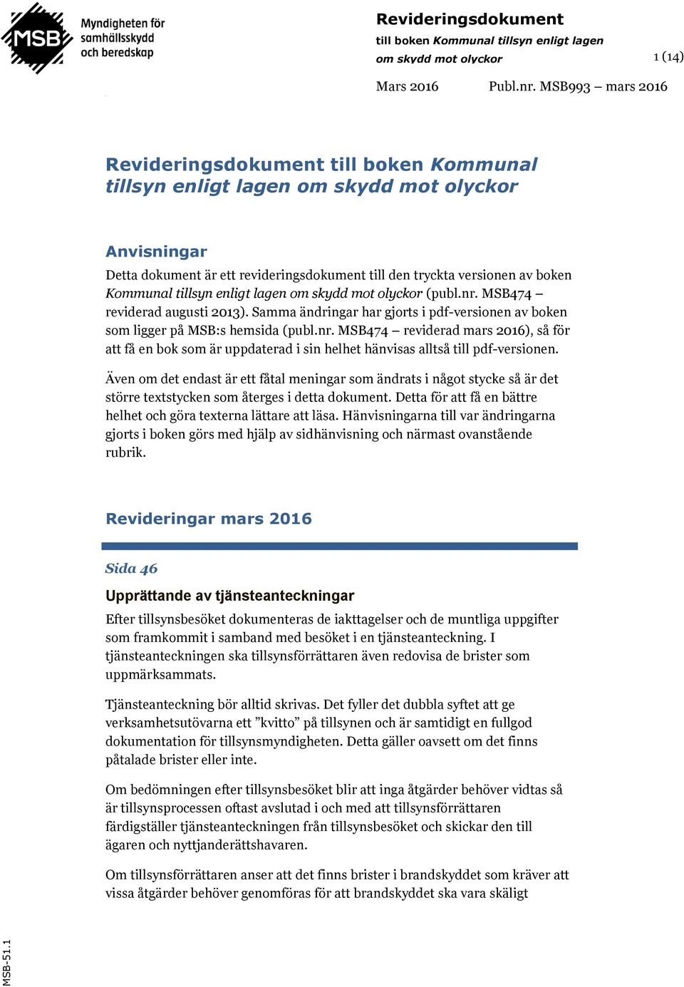 Kommunal tillsyn enligt lagen om skydd mot olyckor (publ.nr. MSB474 reviderad augusti 2013). Samma ändringar har gjorts i pdf-versionen av boken som ligger på MSB:s hemsida (publ.nr. MSB474 reviderad mars 2016), så för att få en bok som är uppdaterad i sin helhet hänvisas alltså till pdf-versionen.