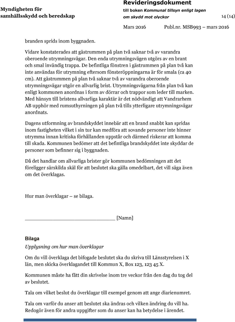 De befintliga fönstren i gästrummen på plan två kan inte användas för utrymning eftersom fönsteröppningarna är för smala (ca 40 cm).