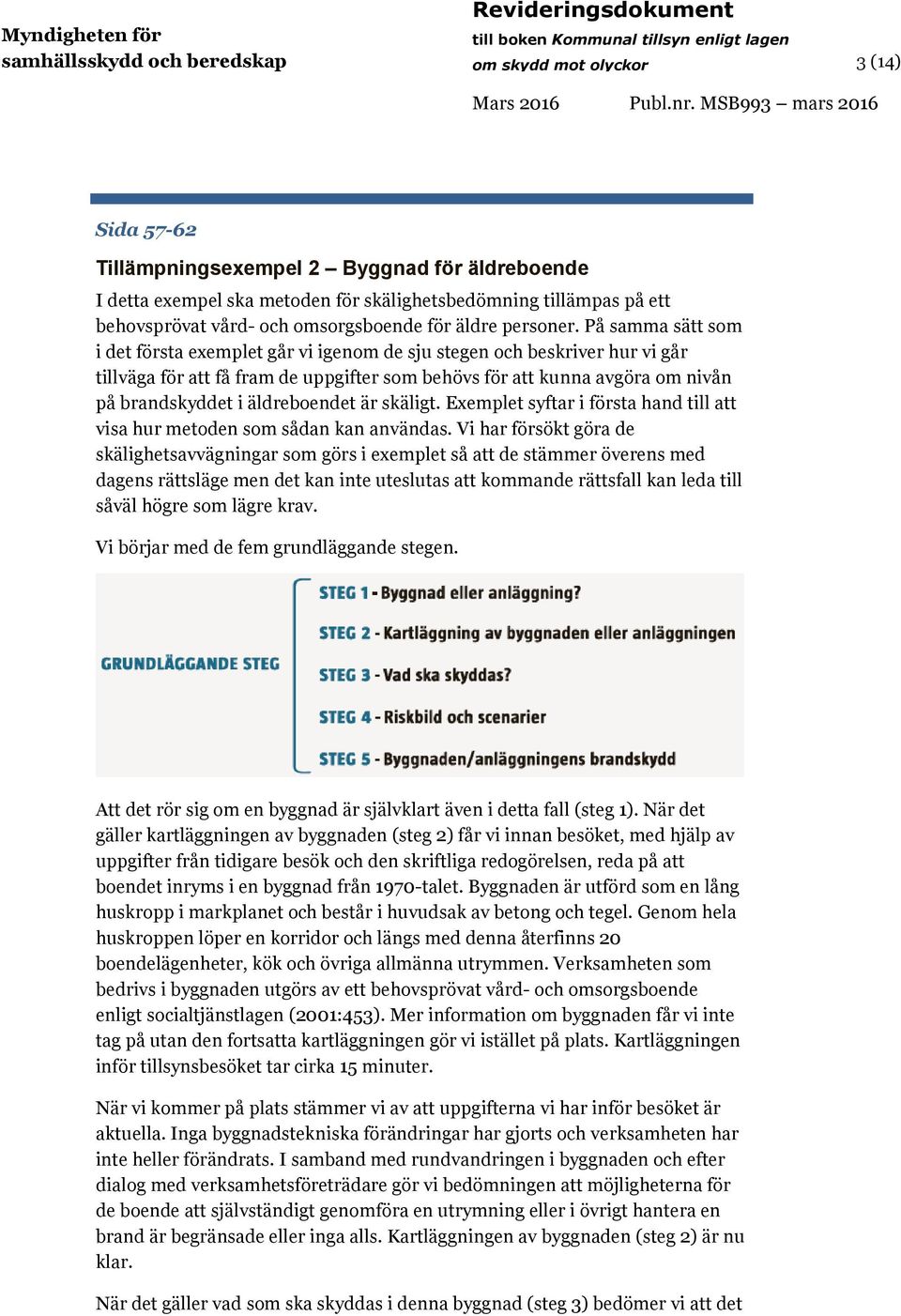 På samma sätt som i det första exemplet går vi igenom de sju stegen och beskriver hur vi går tillväga för att få fram de uppgifter som behövs för att kunna avgöra om nivån på brandskyddet i