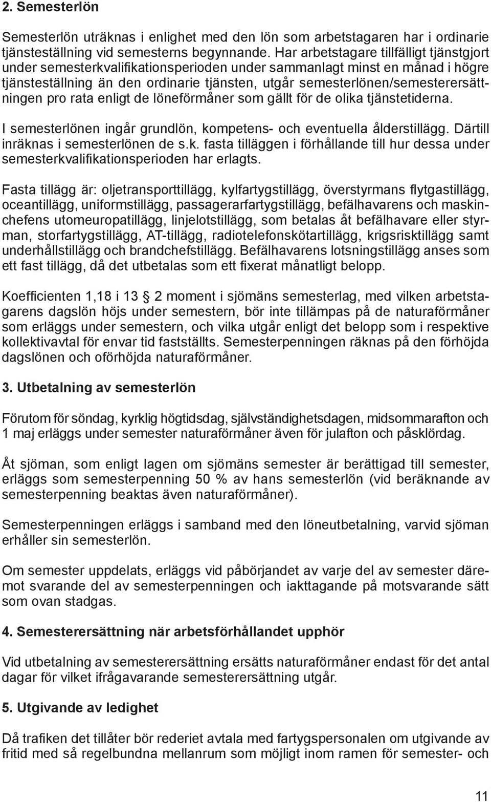 semesterlönen/semesterersättningen pro rata enligt de löneförmåner som gällt för de olika tjänstetiderna. I semesterlönen ingår grundlön, kompetens- och eventuella ålderstillägg.