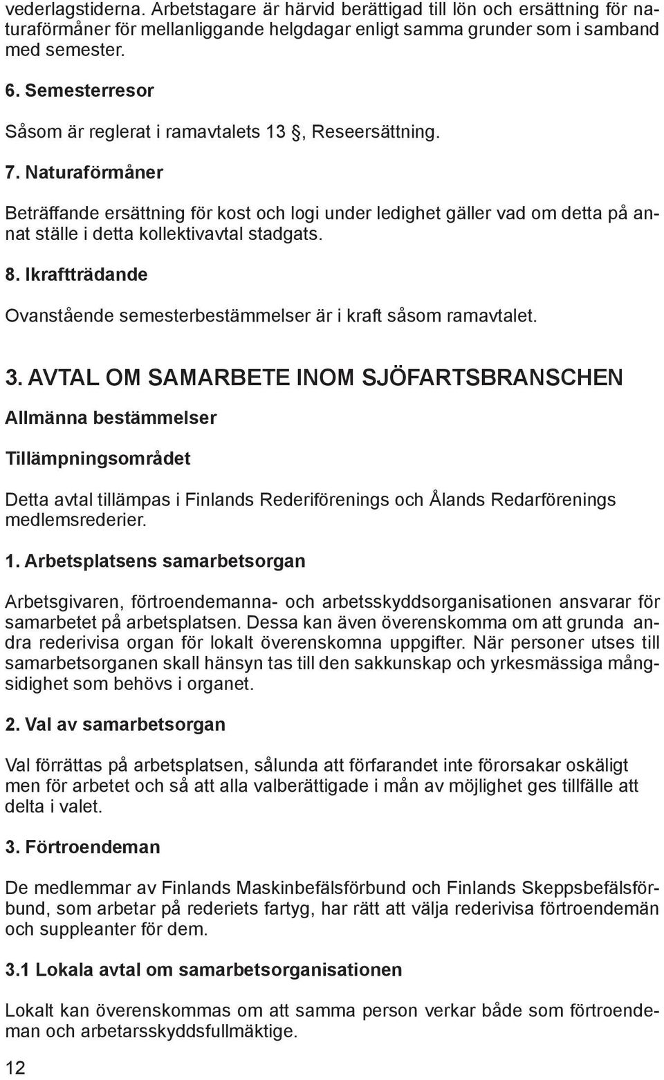 Naturaförmåner Beträffande ersättning för kost och logi under ledighet gäller vad om detta på annat ställe i detta kollektivavtal stadgats. 8.