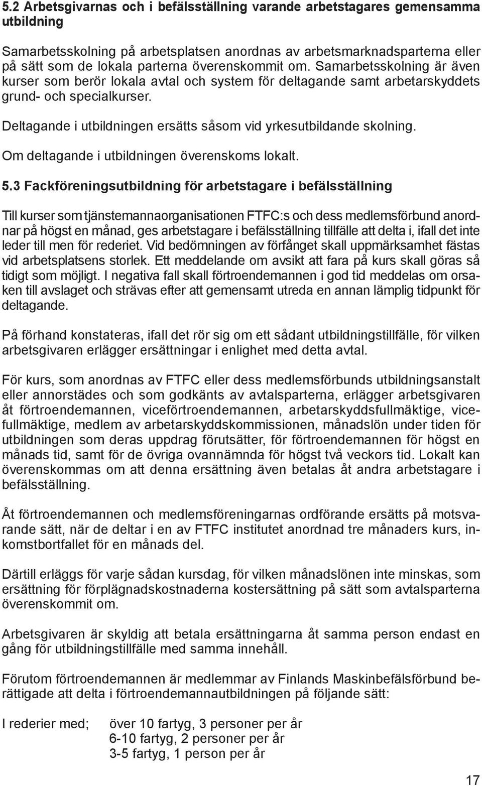 Deltagande i utbildningen ersätts såsom vid yrkesutbildande skolning. Om deltagande i utbildningen överenskoms lokalt. 5.