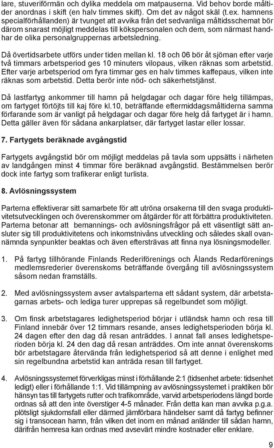 arbetsledning. Då övertidsarbete utförs under tiden mellan kl. 18 och 06 bör åt sjöman efter varje två timmars arbetsperiod ges 10 minuters vilopaus, vilken räknas som arbetstid.