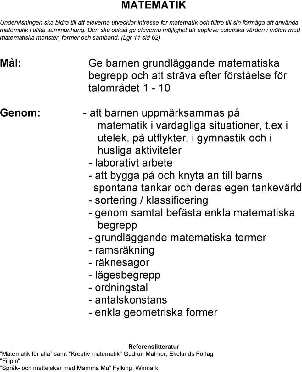 (Lgr 11 sid 62) Genom: Ge barnen grundläggande matematiska begrepp och att sträva efter förståelse för talområdet 1-10 - att barnen uppmärksammas på matematik i vardagliga situationer, t.