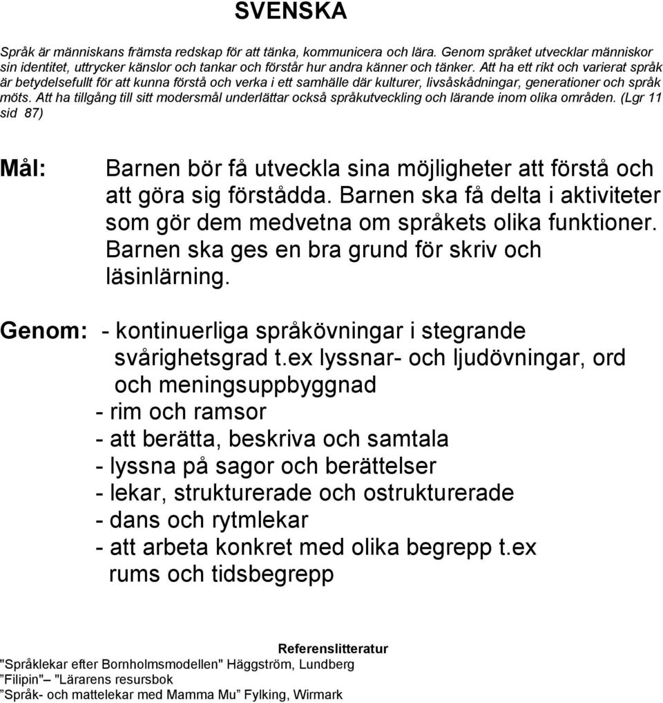 Att ha tillgång till sitt modersmål underlättar också språkutveckling och lärande inom olika områden. (Lgr 11 sid 87) Barnen bör få utveckla sina möjligheter att förstå och att göra sig förstådda.