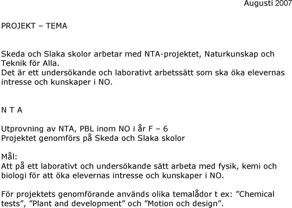 N T A Utprovning av NTA, PBL inom NO i år F 6 Projektet genomförs på Skeda och Slaka skolor Mål: Att på ett laborativt och undersökande
