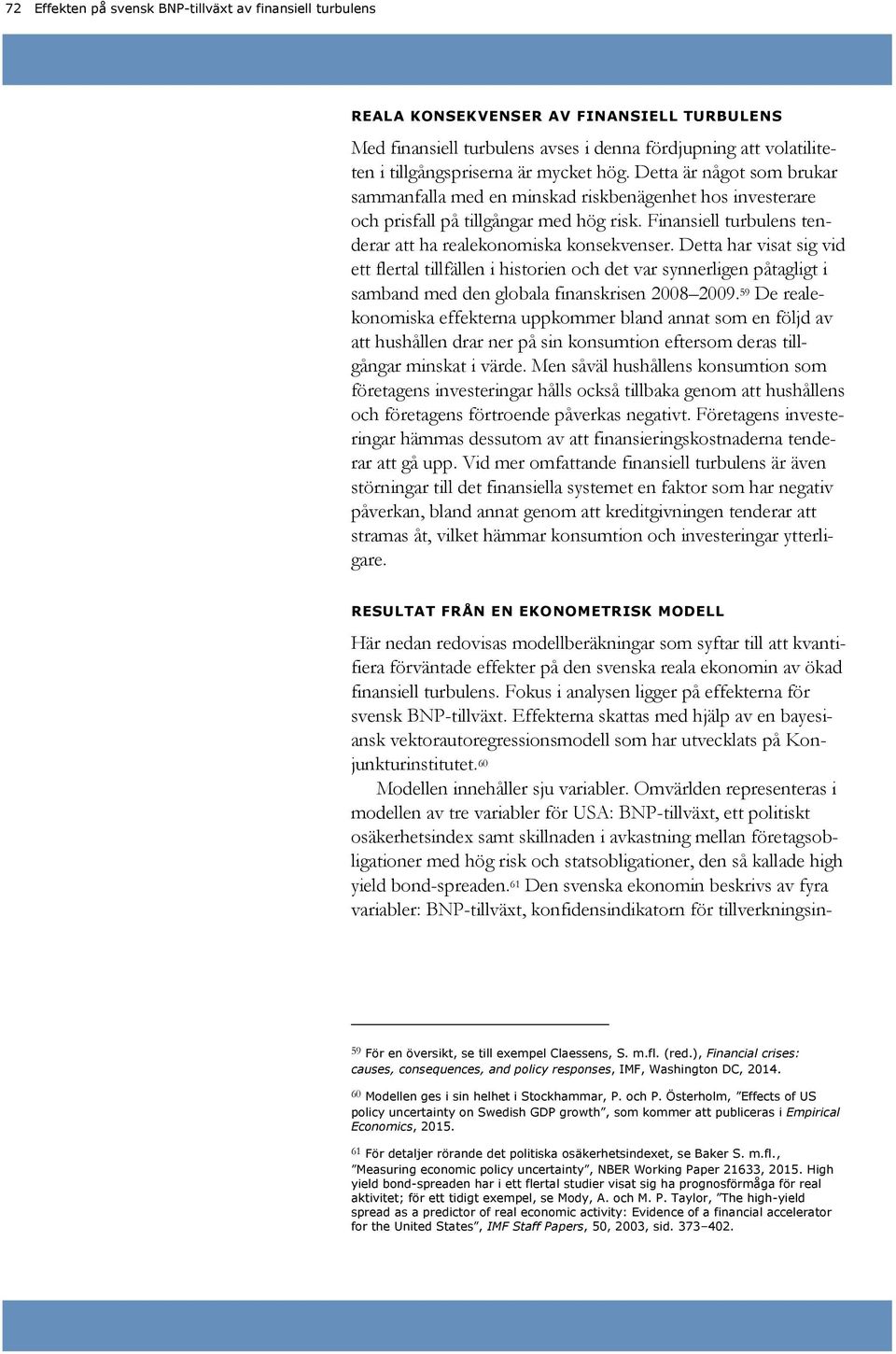 Detta har visat sig vid ett flertal tillfällen i historien och det var synnerligen påtagligt i samband med den globala finanskrisen 8 9.