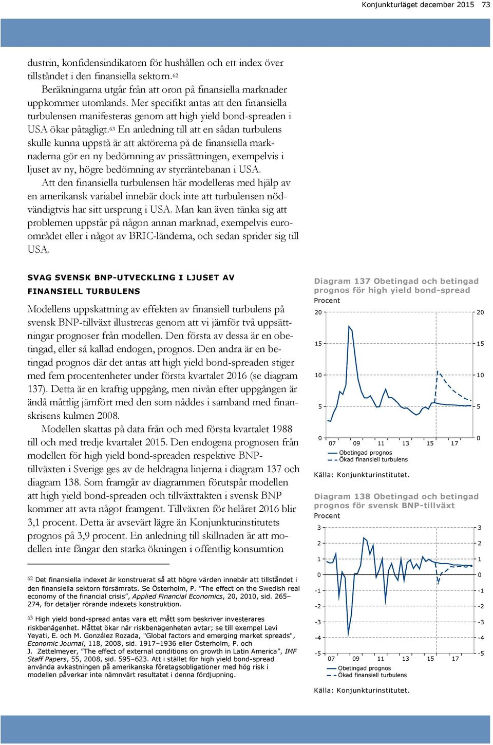 Mer specifikt antas att den finansiella turbulensen manifesteras genom att high yield bond-spreaden i USA ökar påtagligt.