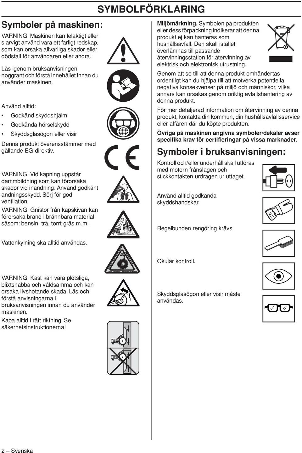 Använd alltid: Godkänd skyddshjälm Godkända hörselskydd Skyddsglasögon eller visir Denna produkt överensstämmer med gällande EG-direktiv.