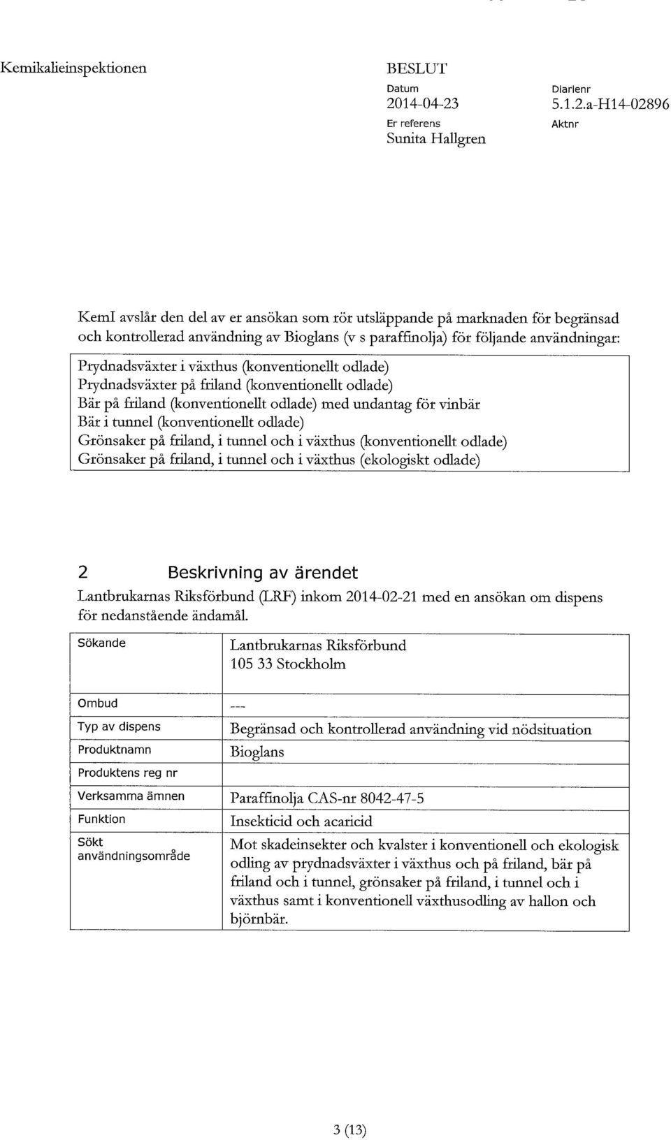 Grönsaker på friland, i tunnel och i växthus (konventionellt odlade) Grönsaker på friland, i tunnel och i växthus (ekologiskt odlade) 2 Beskrivning av ärendet Lantbrukarnas Riksförbund (LRF) inkom