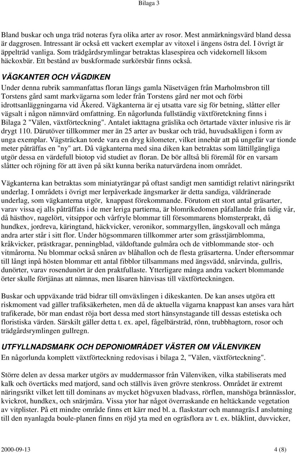 VÄGKANTER OCH VÄGDIKEN Under denna rubrik sammanfattas floran längs gamla Näsetvägen från Marholmsbron till Torstens gård samt markvägarna som leder från Torstens gård ner mot och förbi