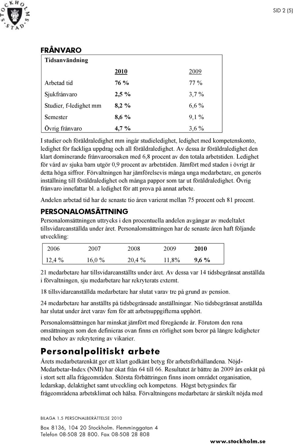 Av dessa är föräldraledighet den klart dominerande frånvaroorsaken med 6,8 procent av den totala arbetstiden. Ledighet för vård av sjuka barn utgör 0,9 procent av arbetstiden.