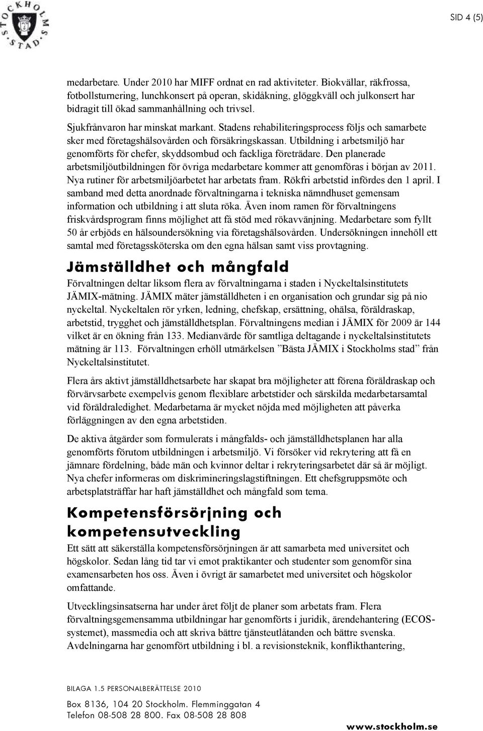 Stadens rehabiliteringsprocess följs och samarbete sker med företagshälsovården och försäkringskassan. Utbildning i arbetsmiljö har genomförts för chefer, skyddsombud och fackliga företrädare.