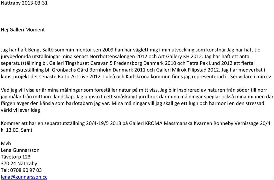 Galleri Tingshuset Caravan 5 Fredensborg Danmark 2010 och Tetra Pak Lund 2012 ett flertal samlingsutställning bl. Grönbachs Gård Bornholm Danmark 2011 och Galleri Milrök Filipstad 2012.