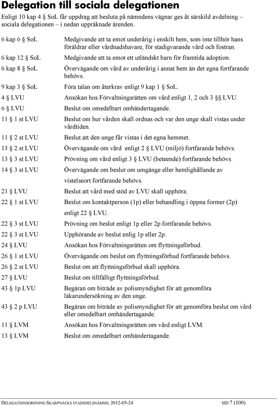 6 kap 12 SoL Medgivande att ta emot ett utländskt barn för framtida adoption. 6 kap 8 SoL Övervägande om vård av underårig i annat hem än det egna fortfarande behövs.