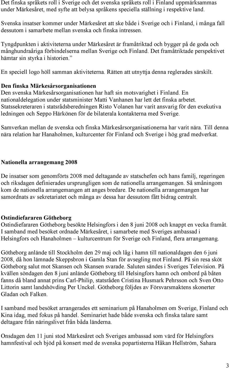 Tyngdpunkten i aktiviteterna under Märkesåret är framåtriktad och bygger på de goda och månghundraåriga förbindelserna mellan Sverige och Finland.