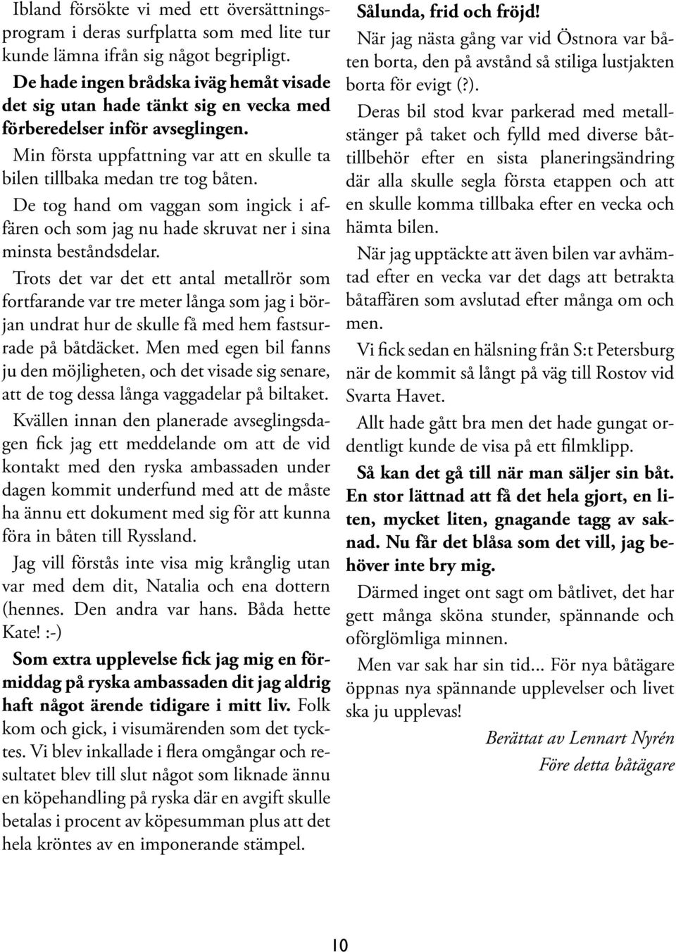 De tog hand om vaggan som ingick i affären och som jag nu hade skruvat ner i sina minsta beståndsdelar.