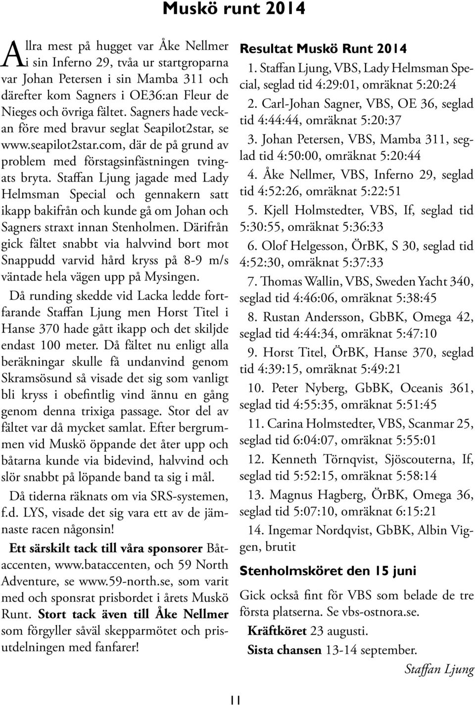Staffan Ljung jagade med Lady Helmsman Special och gennakern satt ikapp bakifrån och kunde gå om Johan och Sagners straxt innan Stenholmen.