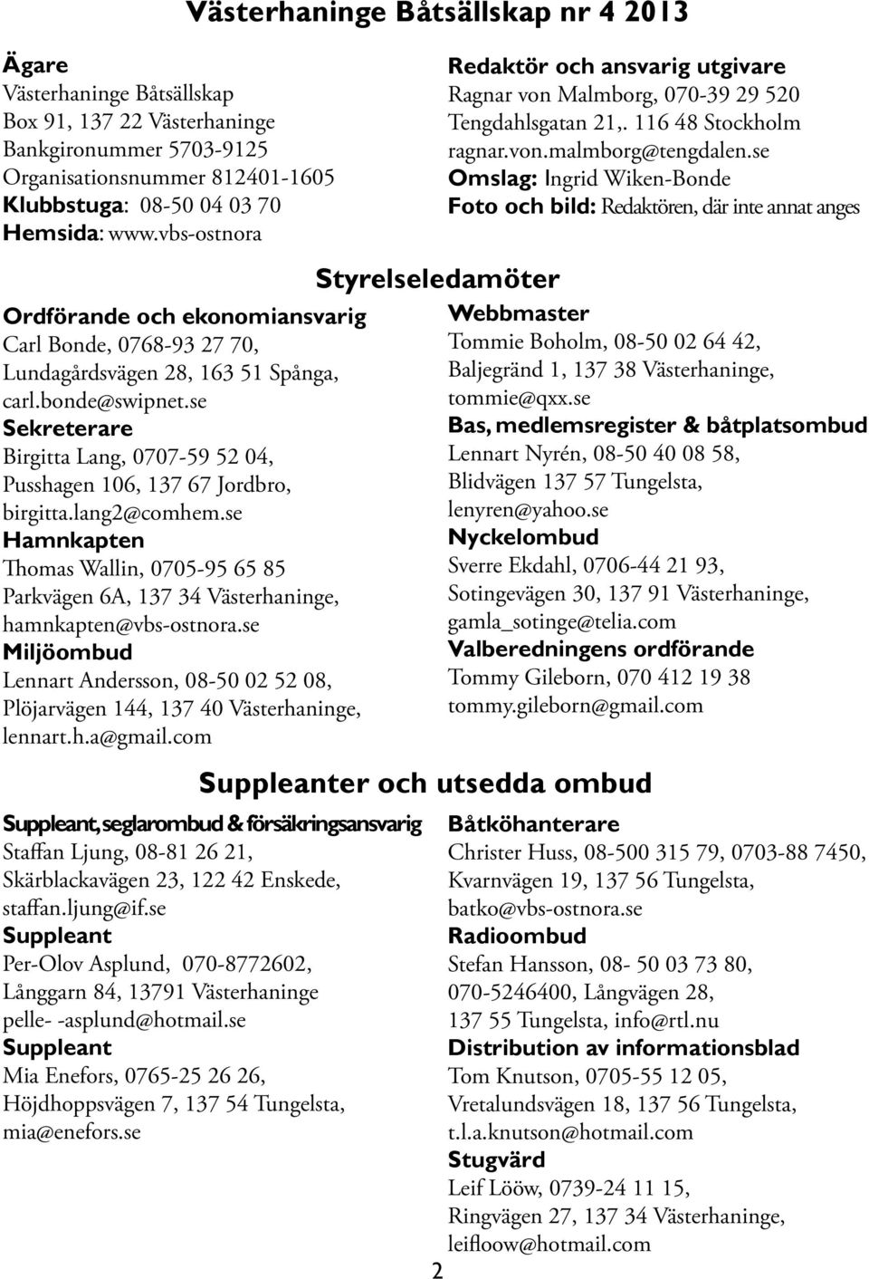 se Sekreterare Birgitta Lang, 0707-59 52 04, Pusshagen 106, 137 67 Jordbro, birgitta.lang2@comhem.se Hamnkapten Thomas Wallin, 0705-95 65 85 Parkvägen 6A, 137 34 Västerhaninge, hamnkapten@vbs-ostnora.
