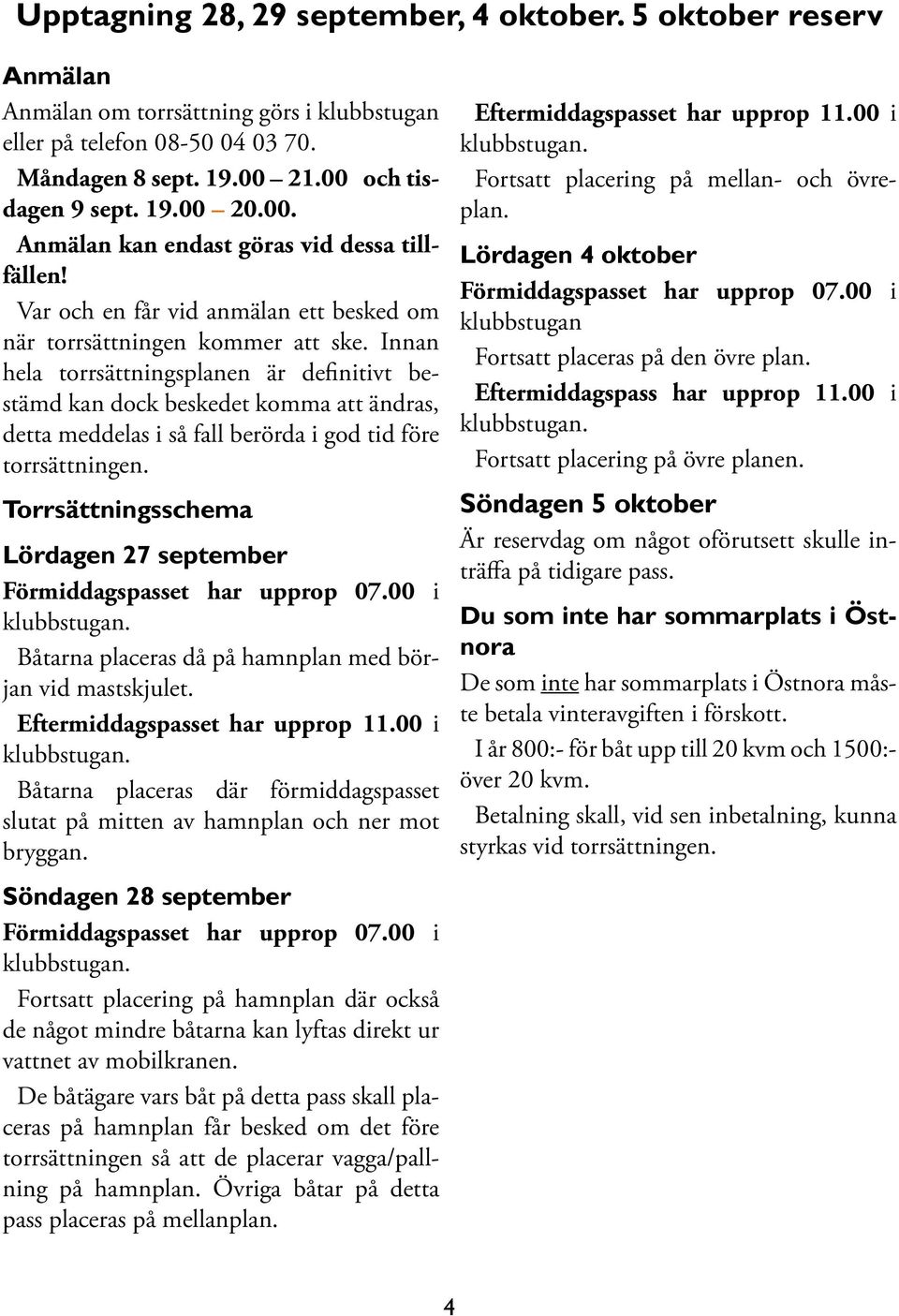 Innan hela torrsättningsplanen är definitivt bestämd kan dock beskedet komma att ändras, detta meddelas i så fall berörda i god tid före torrsättningen.