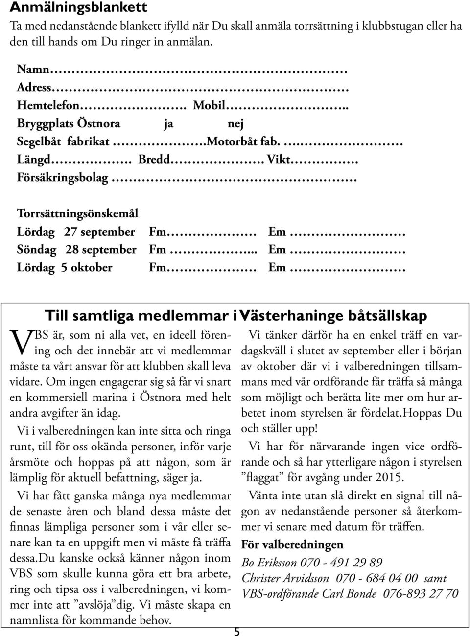 .. Em Lördag 5 oktober Fm Em Till samtliga medlemmar i Västerhaninge båtsällskap VBS är, som ni alla vet, en ideell förening och det innebär att vi medlemmar dagskväll i slutet av september eller i