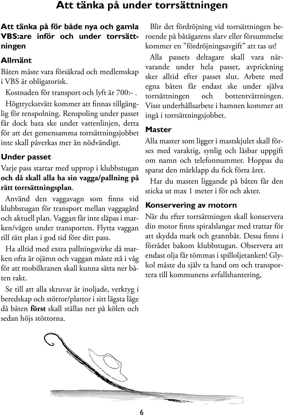 Renspoling under passet får dock bara ske under vattenlinjen, detta för att det gemensamma torrsättningsjobbet inte skall påverkas mer än nödvändigt.