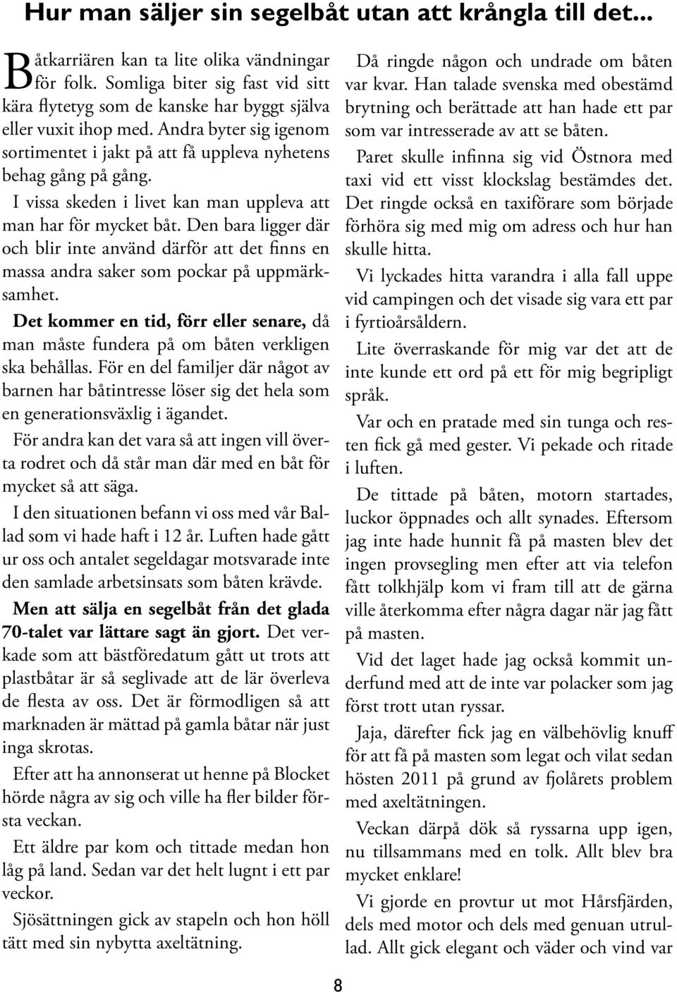 I vissa skeden i livet kan man uppleva att man har för mycket båt. Den bara ligger där och blir inte använd därför att det finns en massa andra saker som pockar på uppmärksamhet.