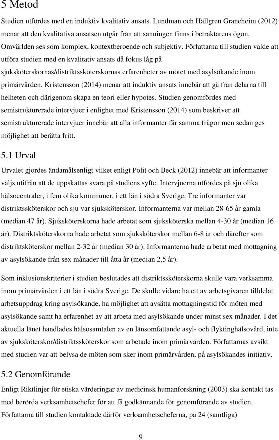 Författarna till studien valde att utföra studien med en kvalitativ ansats då fokus låg på sjuksköterskornas/distriktssköterskornas erfarenheter av mötet med asylsökande inom primärvården.