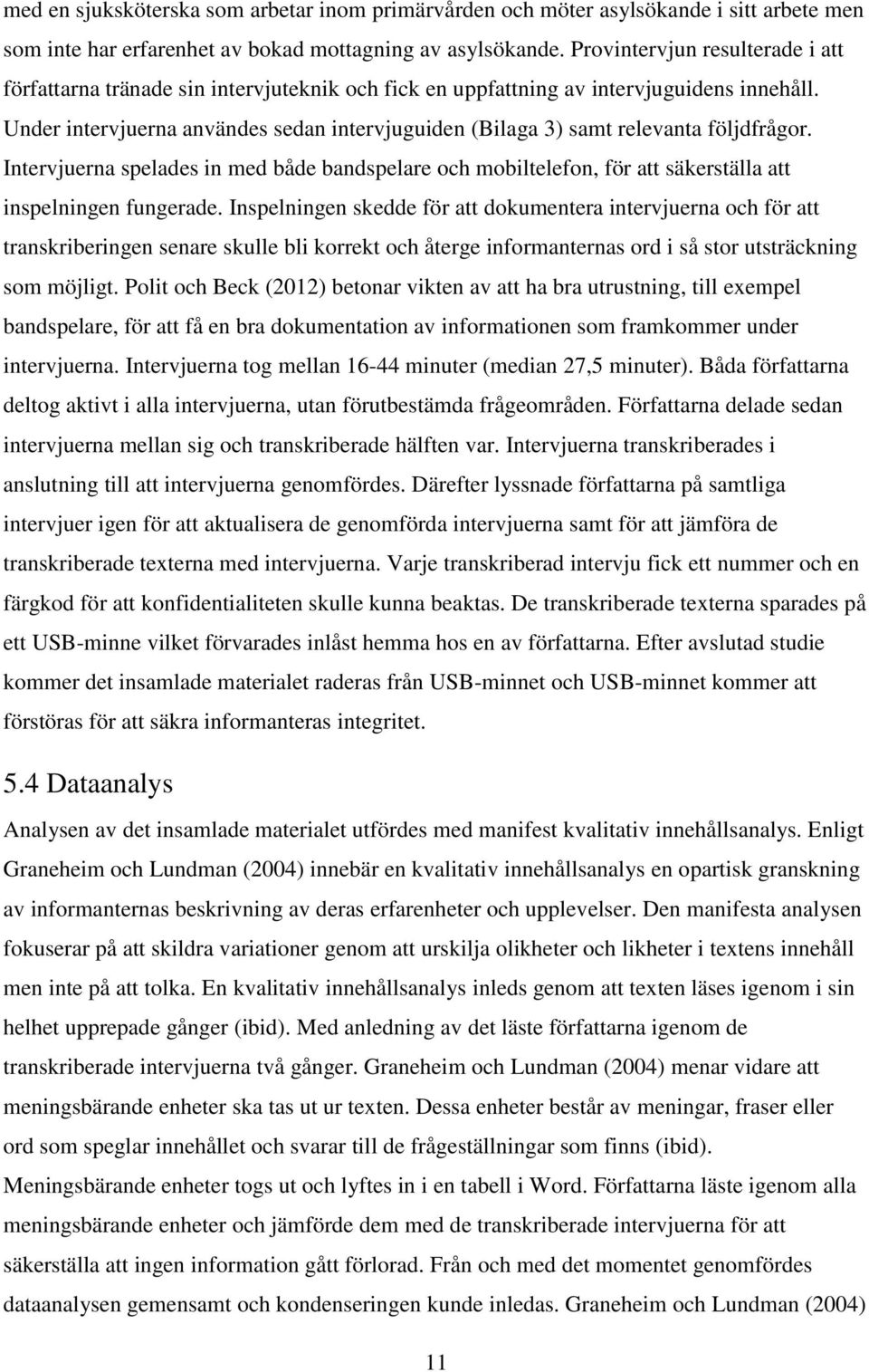 Under intervjuerna användes sedan intervjuguiden (Bilaga 3) samt relevanta följdfrågor. Intervjuerna spelades in med både bandspelare och mobiltelefon, för att säkerställa att inspelningen fungerade.