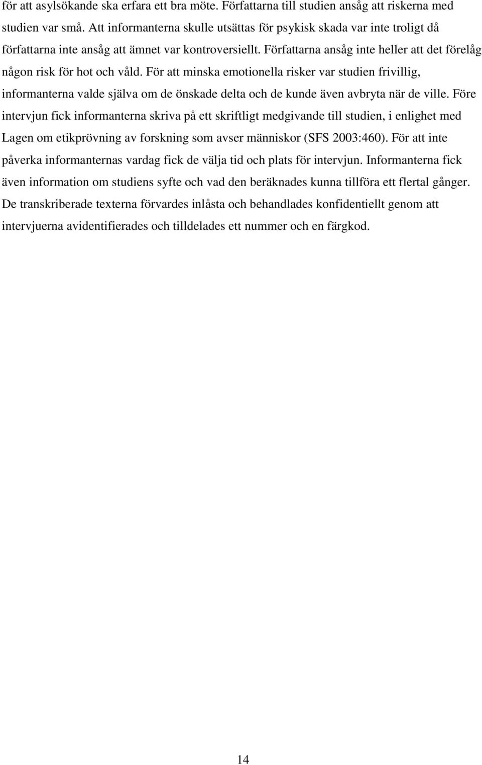 För att minska emotionella risker var studien frivillig, informanterna valde själva om de önskade delta och de kunde även avbryta när de ville.