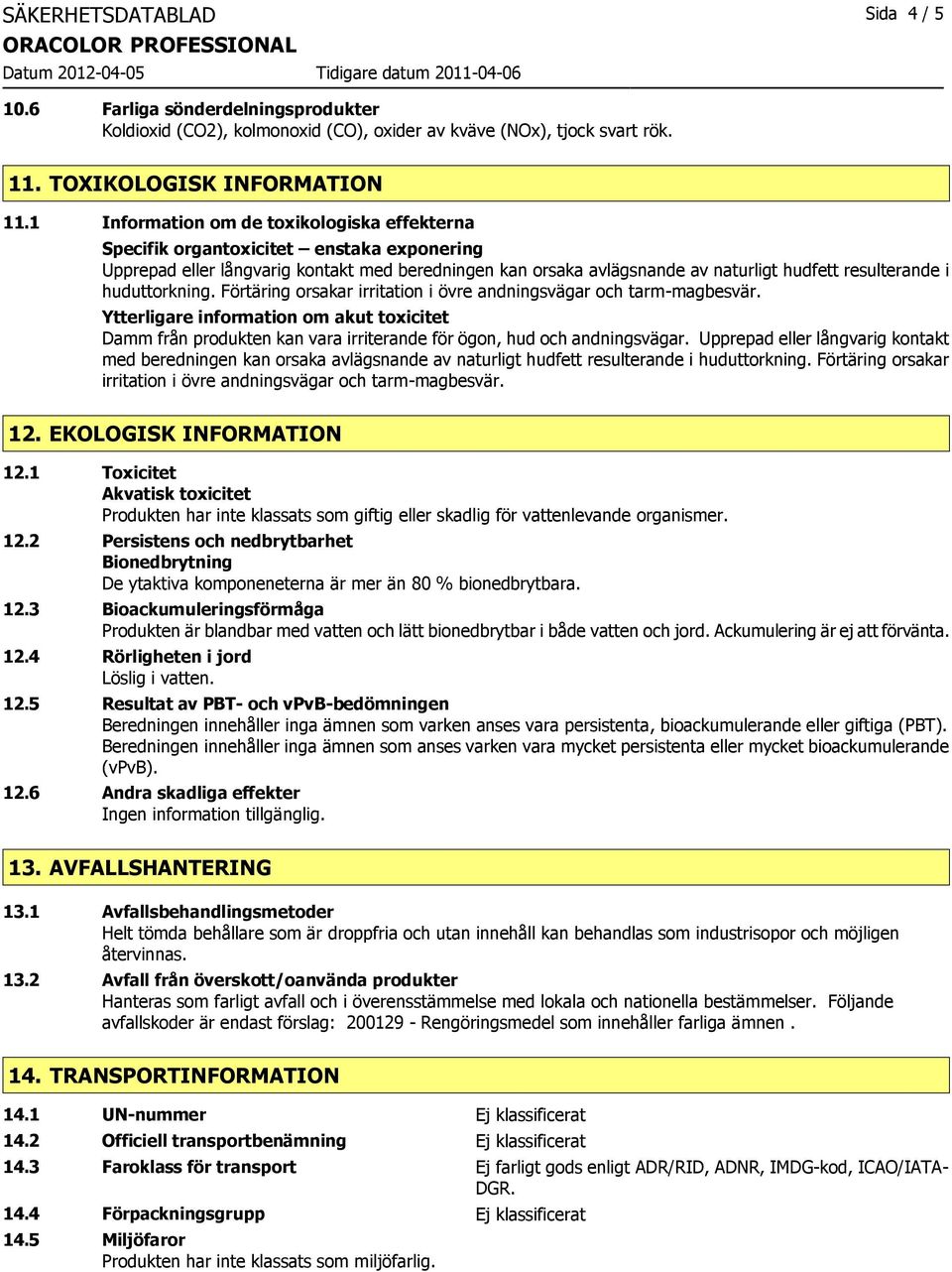 huduttorkning. Förtäring orsakar irritation i övre andningsvägar och tarm-magbesvär. Ytterligare information om akut toxicitet Damm från produkten kan vara irriterande för ögon, hud och andningsvägar.